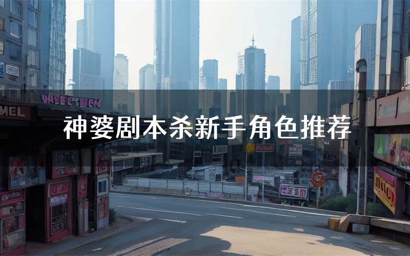 神婆剧本杀新手角色推荐(神婆凶手位是谁)