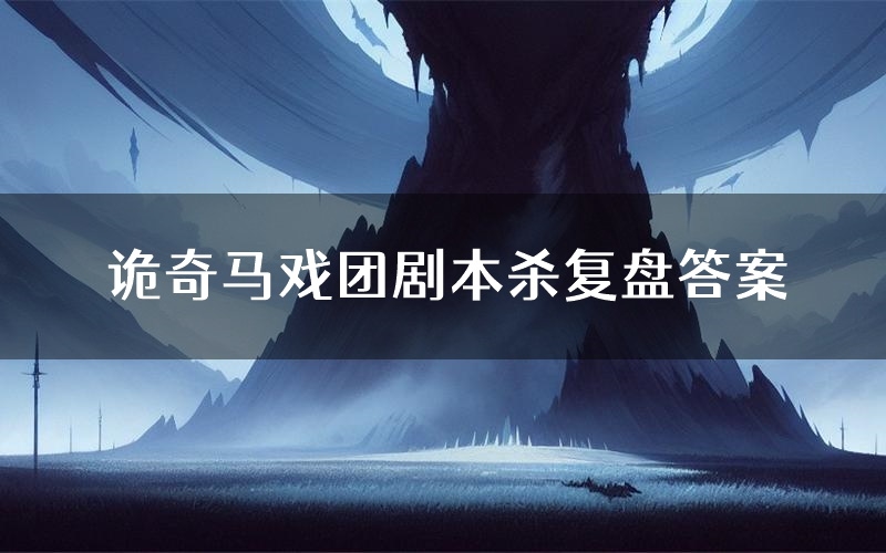 诡奇马戏团剧本杀复盘答案(诡奇马戏团推理探案体验)