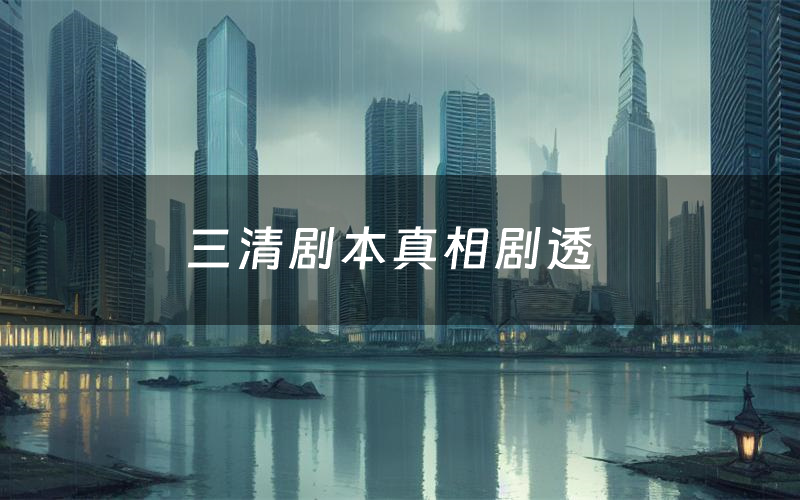 三清剧本真相剧透（三清剧本杀故事复盘）