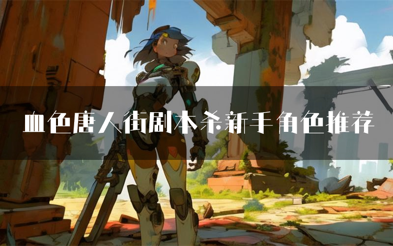 血色唐人街剧本杀新手角色推荐(血色唐人街凶手位是谁)