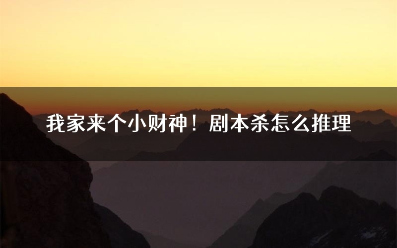 我家来个小财神!剧本杀怎么推理(我家来个小财神!凶手任务剧透)