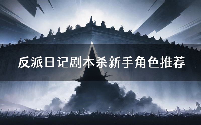 反派日记剧本杀新手角色推荐(反派日记凶手位是谁)