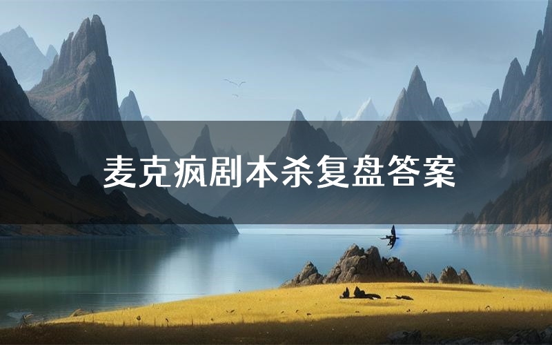 麦克疯剧本杀复盘答案(麦克疯推理探案体验)