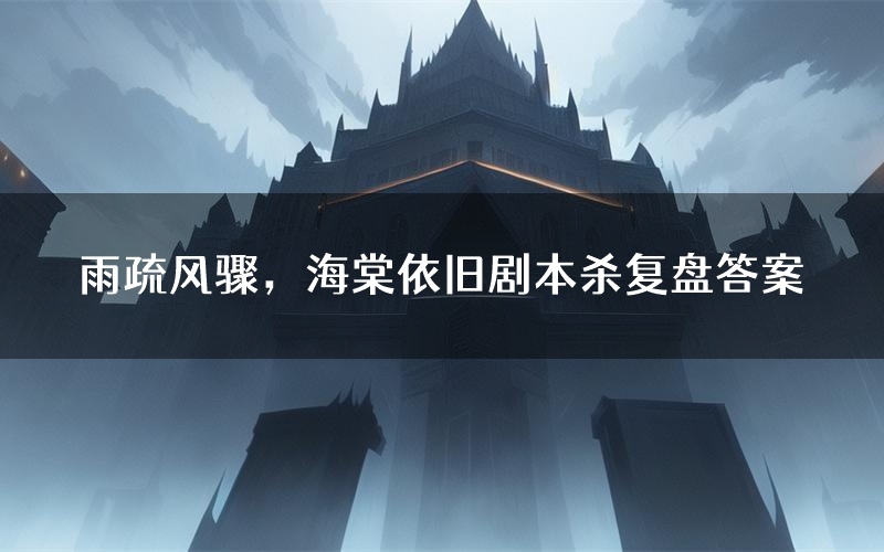雨疏风骤,海棠依旧剧本杀复盘答案(雨疏风骤,海棠依旧推理探案体验)
