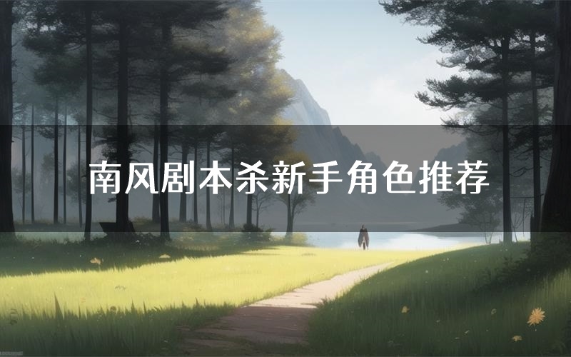 南风剧本杀新手角色推荐(南风凶手位是谁)