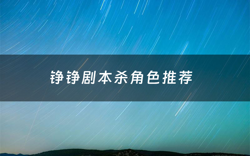 铮铮剧本杀角色推荐(铮铮凶手是谁)