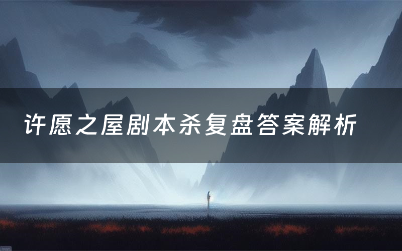 许愿之屋剧本杀复盘答案解析(许愿之屋测评剧透)