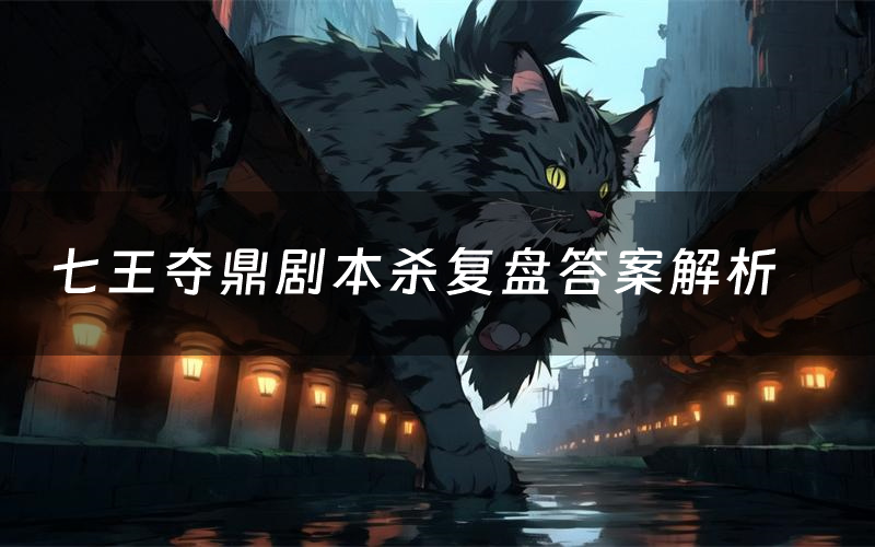 七王夺鼎剧本杀复盘答案解析(七王夺鼎测评剧透)