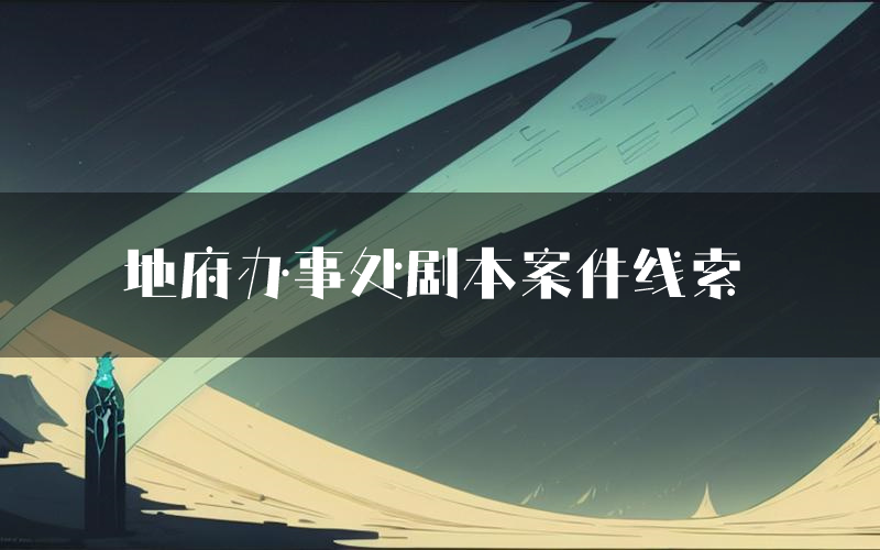 地府办事处剧本案件线索(地府办事处结局故事复盘)