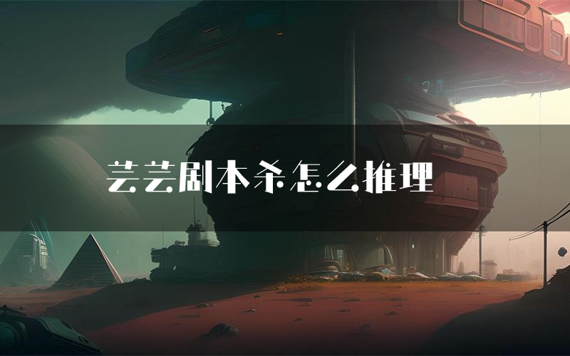 芸芸剧本杀怎么推理（芸芸凶手任务剧透）