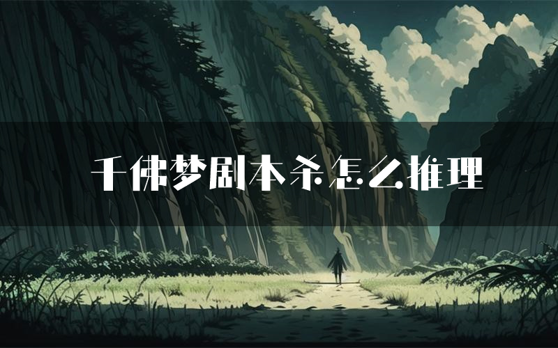千佛梦剧本杀怎么推理（千佛梦凶手任务剧透）