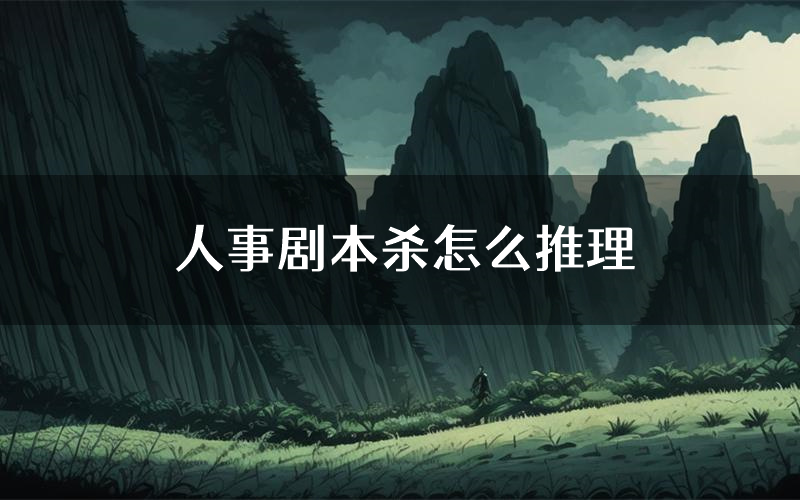 人事剧本杀怎么推理(人事凶手任务剧透)