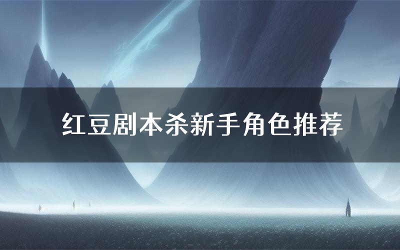 红豆剧本杀新手角色推荐(红豆凶手位是谁)