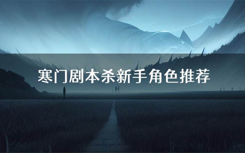 寒门剧本杀新手角色推荐(寒门凶手位是谁)