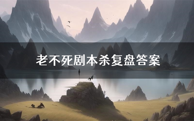 老不死剧本杀复盘答案(老不死推理探案体验)