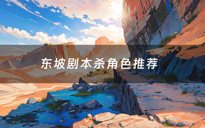 东坡剧本杀角色推荐(东坡凶手是谁)