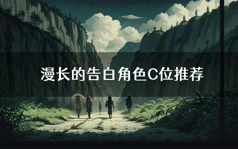 漫长的告白角色C位推荐(漫长的告白剧本杀真相剧透)