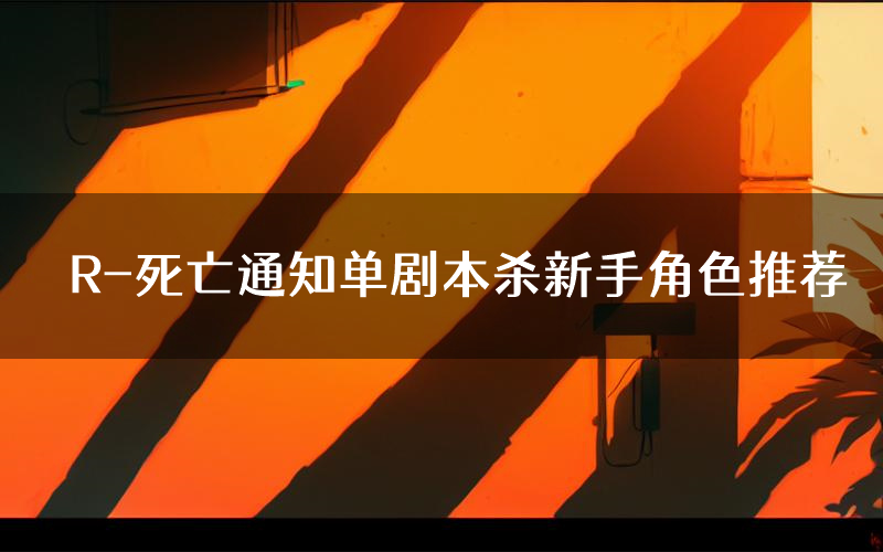 R-死亡通知单剧本杀新手角色推荐(R-死亡通知单凶手位是谁)