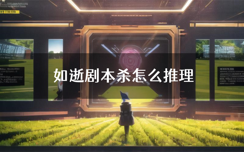 如逝剧本杀怎么推理(如逝凶手任务剧透)