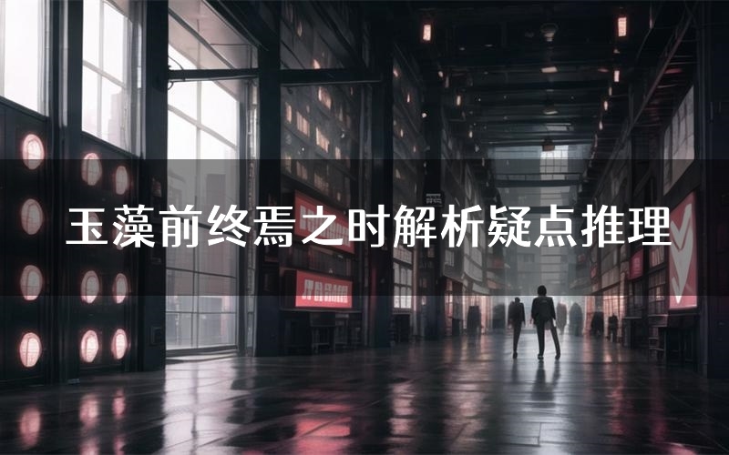 玉藻前终焉之时解析疑点推理(玉藻前终焉之时新本亮点)