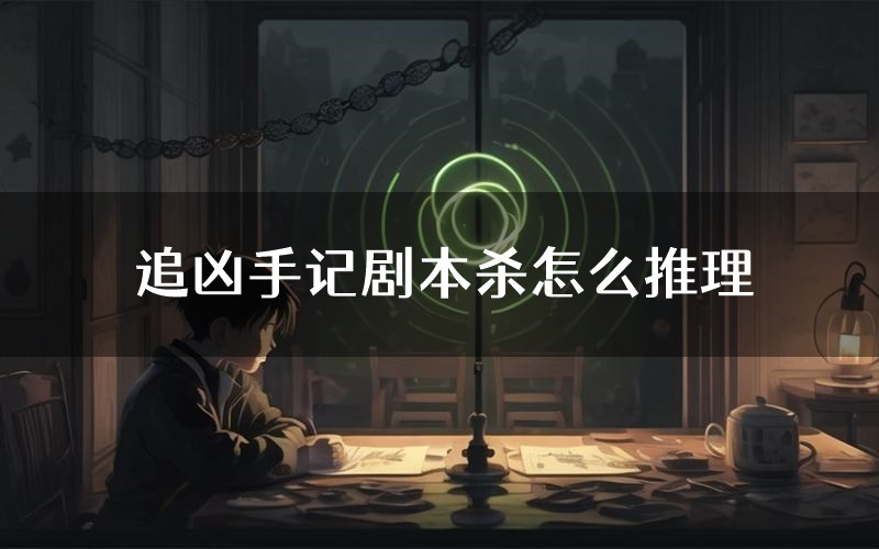 追凶手记剧本杀怎么推理（追凶手记凶手任务剧透）