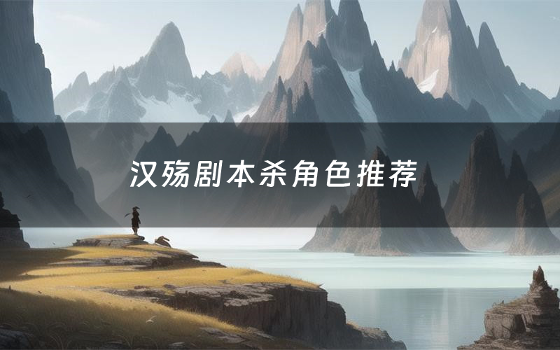 汉殇剧本杀角色推荐(汉殇凶手是谁)