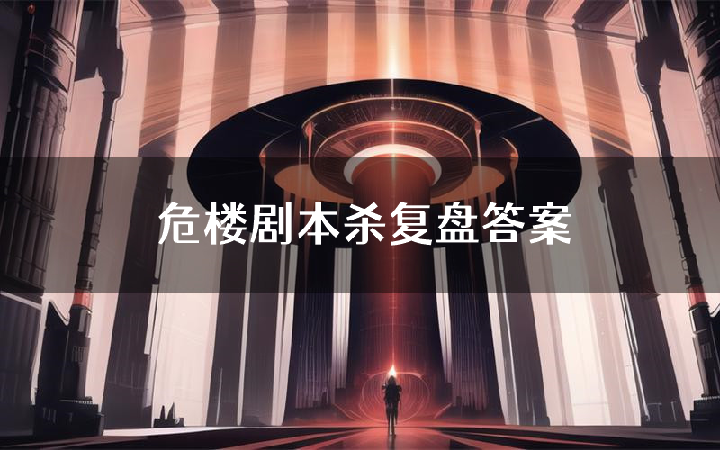 危楼剧本杀复盘答案(危楼推理探案体验)