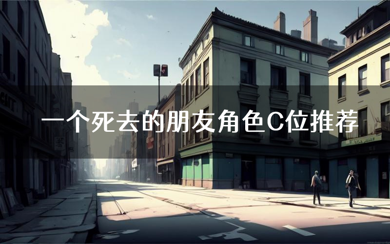 一个死去的朋友角色C位推荐(一个死去的朋友剧本杀真相剧透)