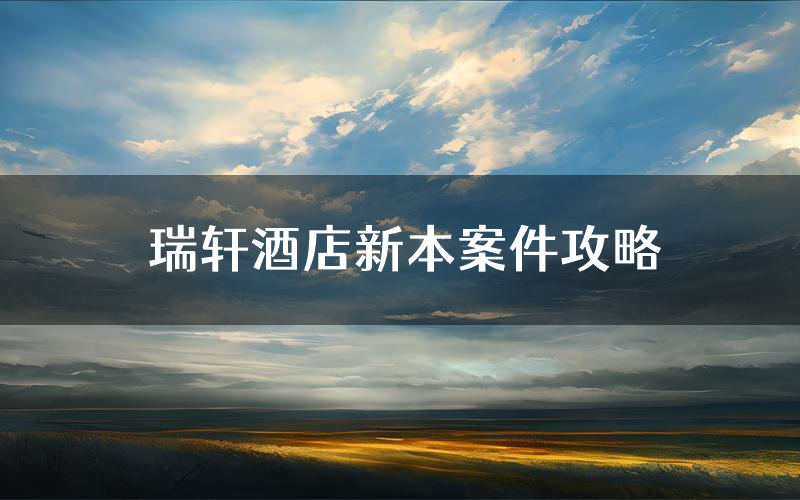 瑞轩酒店新本案件攻略(瑞轩酒店真相推理要点)