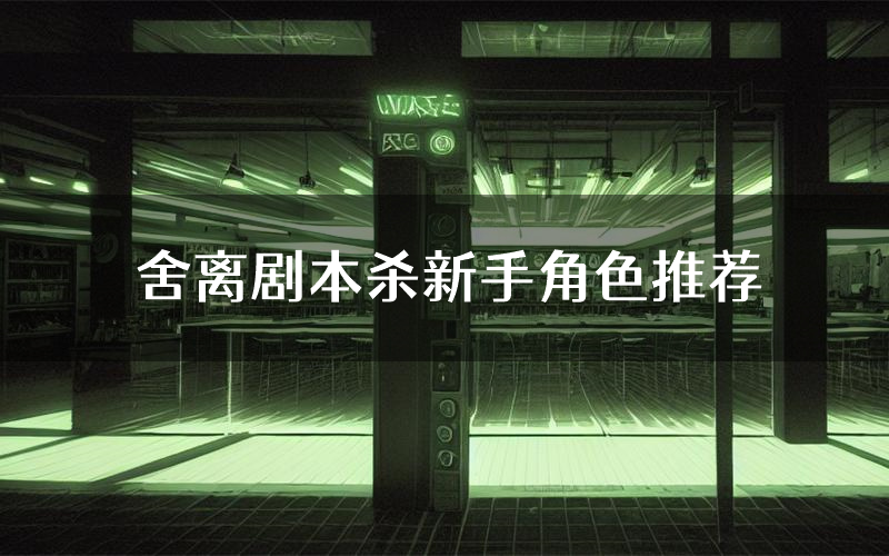 舍离剧本杀新手角色推荐(舍离凶手位是谁)