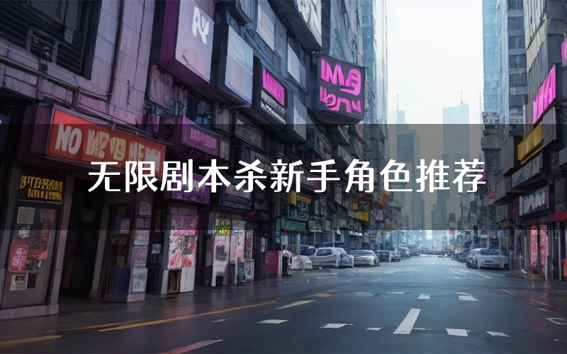 无限剧本杀新手角色推荐(无限凶手位是谁)