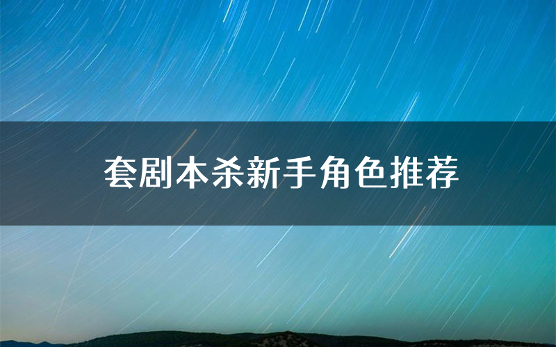 套剧本杀新手角色推荐(套凶手位是谁)