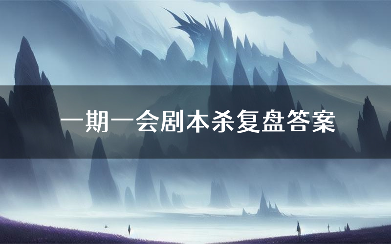 一期一会剧本杀复盘答案(一期一会推理探案体验)