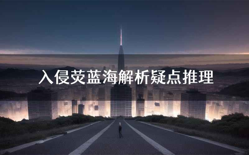 入侵荧蓝海解析疑点推理(入侵荧蓝海新本亮点)