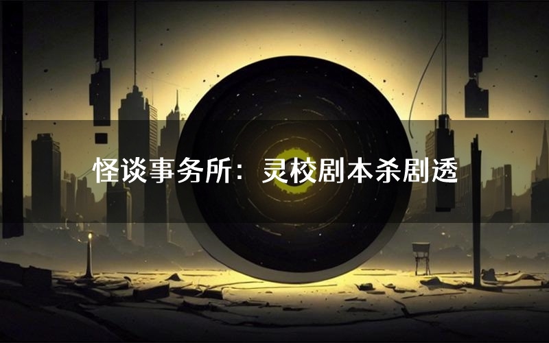 怪谈事务所:灵校剧本杀剧透(怪谈事务所:灵校角色CP测评)