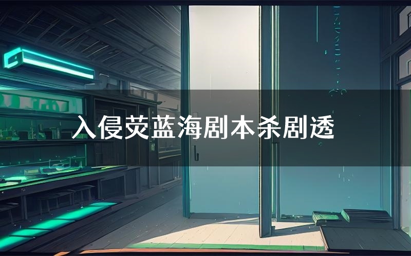 入侵荧蓝海剧本杀剧透(入侵荧蓝海角色CP测评)