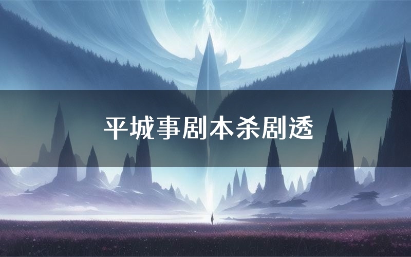 平城事剧本杀剧透(平城事角色CP测评)