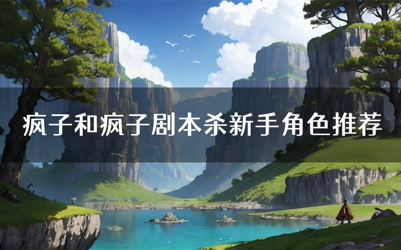 疯子和疯子剧本杀新手角色推荐(疯子和疯子凶手位是谁)