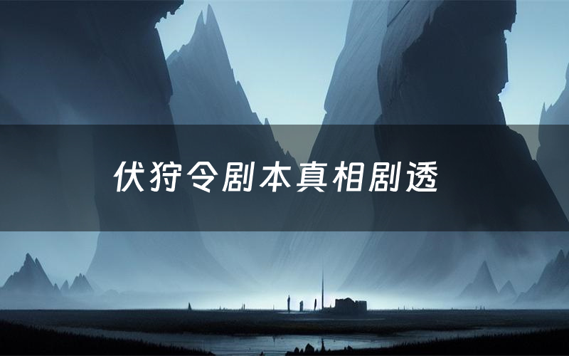 伏狩令剧本真相剧透(伏狩令剧本杀故事复盘)