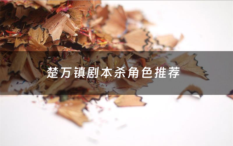 楚万镇剧本杀角色推荐(楚万镇凶手是谁)