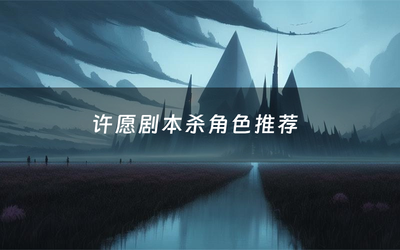 许愿剧本杀角色推荐（许愿凶手是谁）