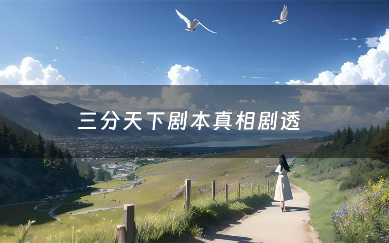 三分天下剧本真相剧透(三分天下剧本杀故事复盘)