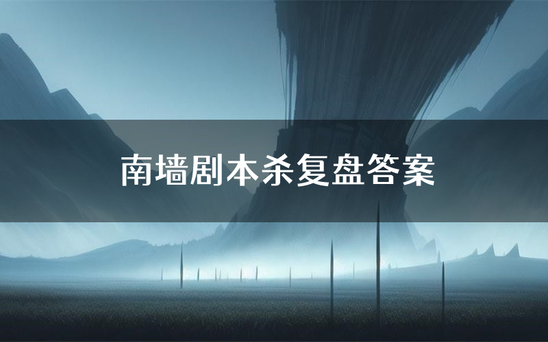 南墙剧本杀复盘答案(南墙推理探案体验)