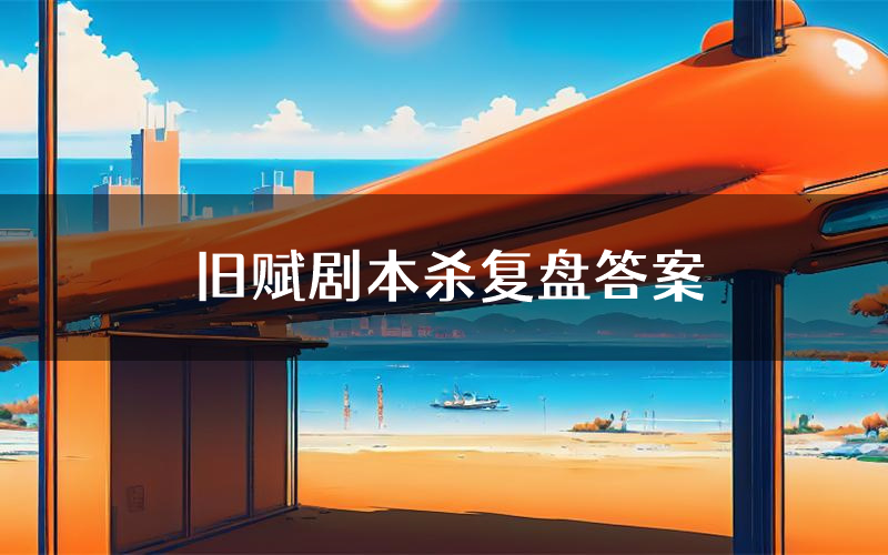 旧赋剧本杀复盘答案(旧赋推理探案体验)