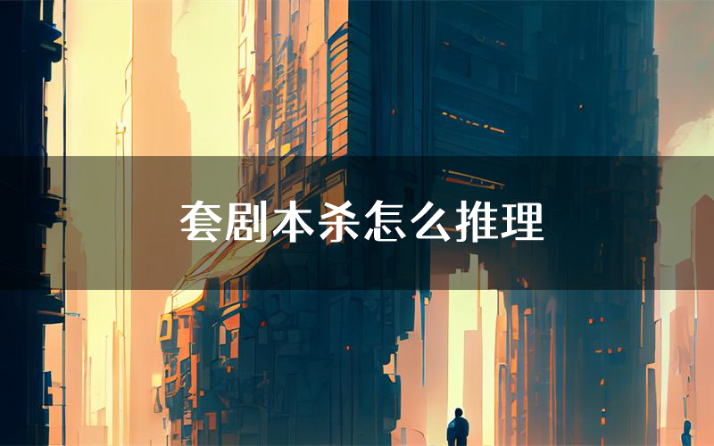 套剧本杀怎么推理(套凶手任务剧透)