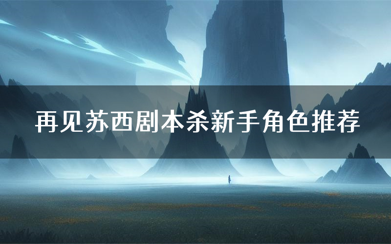 再见苏西剧本杀新手角色推荐(再见苏西凶手位是谁)