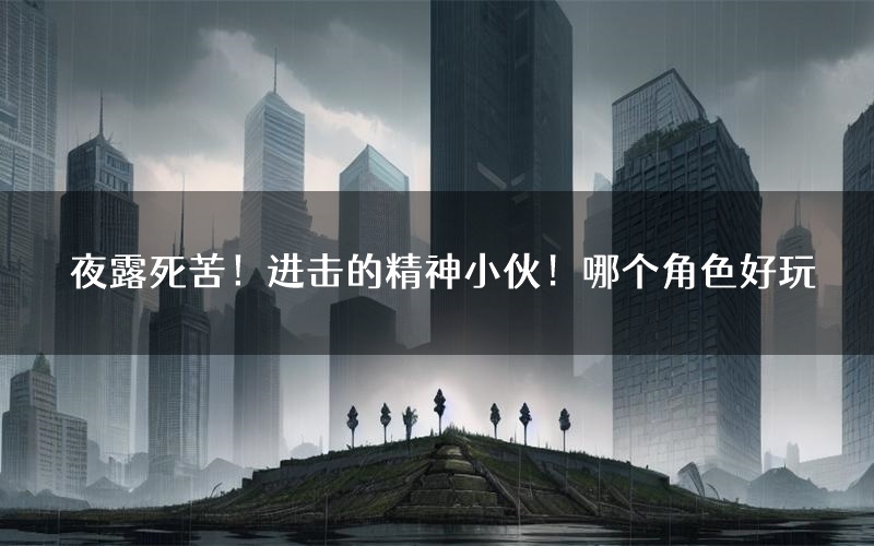 夜露死苦!进击的精神小伙!哪个角色好玩(夜露死苦!进击的精神小伙!值得玩吗)