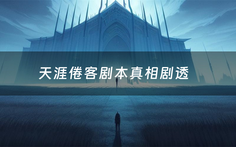 天涯倦客剧本真相剧透（天涯倦客剧本杀故事复盘）