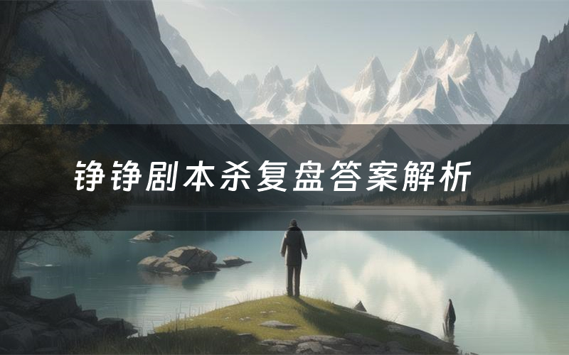 铮铮剧本杀复盘答案解析(铮铮测评剧透)