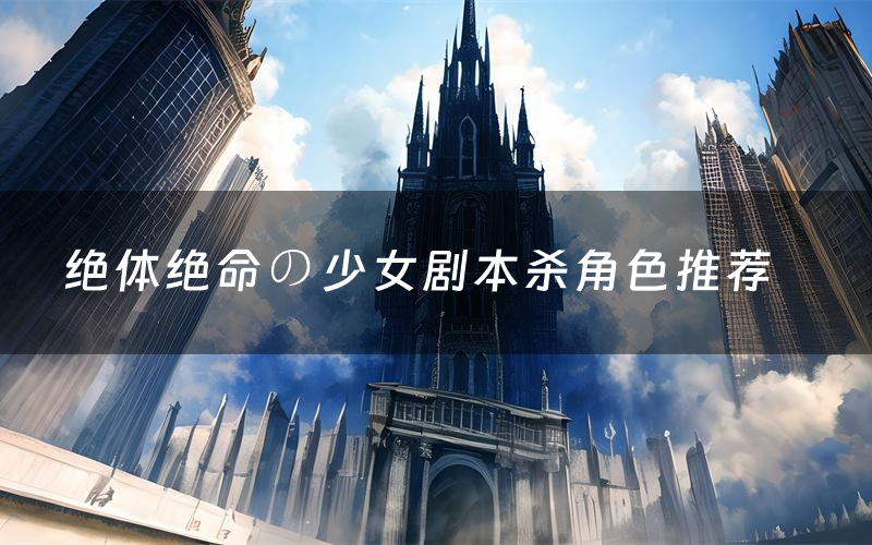 绝体绝命の少女剧本杀角色推荐(绝体绝命の少女凶手是谁)